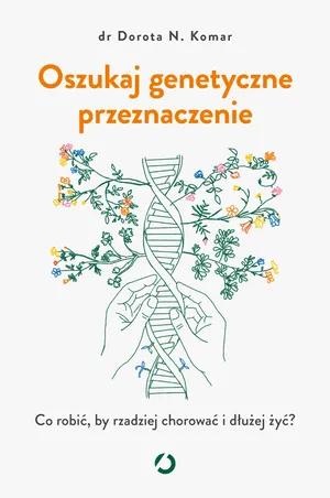 Oszukaj genetyczne przeznaczenie. Co robić, by rzadziej chorować i dłużej żyć?