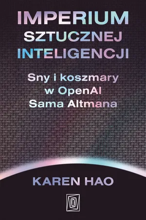 Imperium sztucznej inteligencji. Sny i koszmary w OpenAI Sama Altmana